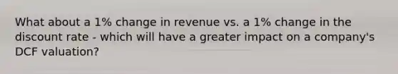 What about a 1% change in revenue vs. a 1% change in the discount rate - which will have a greater impact on a company's DCF valuation?