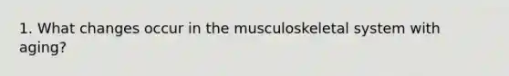 1. What changes occur in the musculoskeletal system with aging?