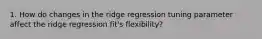 1. How do changes in the ridge regression tuning parameter affect the ridge regression fit's flexibility?