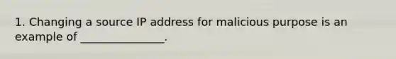 1. Changing a source IP address for malicious purpose is an example of _______________.