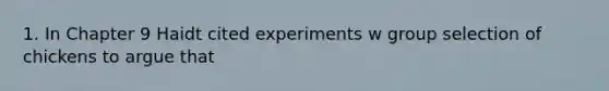 1. In Chapter 9 Haidt cited experiments w group selection of chickens to argue that