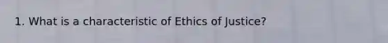 1. What is a characteristic of Ethics of Justice?