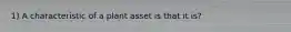 1) A characteristic of a plant asset is that it is?