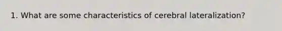 1. What are some characteristics of cerebral lateralization?