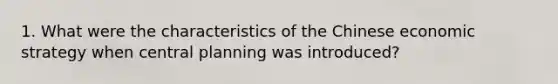 1. What were the characteristics of the Chinese economic strategy when central planning was introduced?