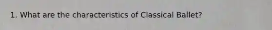 1. What are the characteristics of Classical Ballet?