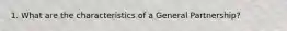 1. What are the characteristics of a General Partnership?