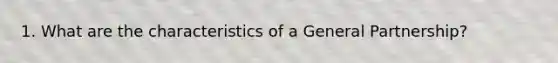 1. What are the characteristics of a General Partnership?