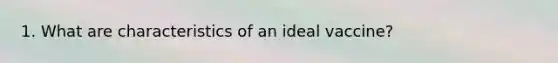 1. What are characteristics of an ideal vaccine?