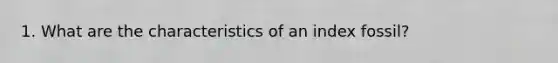 1. What are the characteristics of an index fossil?