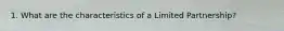1. What are the characteristics of a Limited Partnership?
