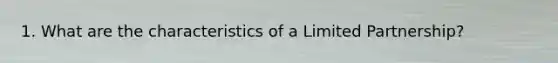 1. What are the characteristics of a Limited Partnership?