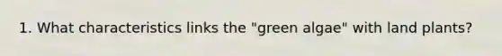 1. What characteristics links the "green algae" with land plants?