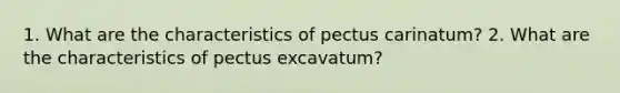 1. What are the characteristics of pectus carinatum? 2. What are the characteristics of pectus excavatum?