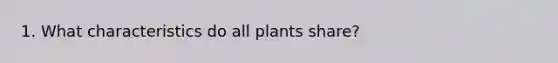 1. What characteristics do all plants share?