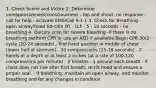 1. Check Scene and Victim 2. Determine unresponsiveness/consciousness - tap and shout- no response - call for help - activate EMS/Call 9-1-1 3. Check for Breathing - open airway/head tilt-chin lift - LLF - 5 - 10 seconds - no breathing 4. Quickly scan for severe bleeding -If there is no breathing perform CPR or use an AED if available Begin CPR 30/2 cycle (20-24 seconds) - find hand position in middle of chest (lower half of sternum) - 30 compressions (15-18 seconds) - 2 hands at a depth of at least 2 inches (at a rate of 100-120 compressions per minute) - 2 breaths - 1 second each breath - if chest does not rise after first breath, re-tilt head and ensure a proper seal. - If breathing, maintain an open airway, and monitor breathing and for any changes in condition