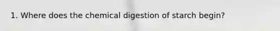 1. Where does the chemical digestion of starch begin?