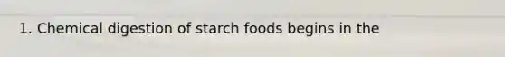 1. Chemical digestion of starch foods begins in the