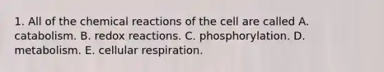 1. All of the <a href='https://www.questionai.com/knowledge/kc6NTom4Ep-chemical-reactions' class='anchor-knowledge'>chemical reactions</a> of the cell are called A. catabolism. B. redox reactions. C. phosphorylation. D. metabolism. E. <a href='https://www.questionai.com/knowledge/k1IqNYBAJw-cellular-respiration' class='anchor-knowledge'>cellular respiration</a>.