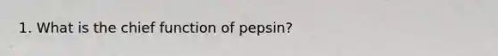 1. What is the chief function of pepsin?