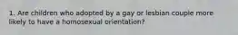 1. Are children who adopted by a gay or lesbian couple more likely to have a homosexual orientation?