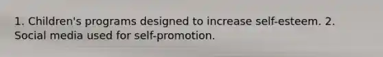 1. Children's programs designed to increase self-esteem. 2. Social media used for self-promotion.