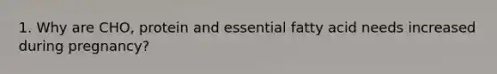 1. Why are CHO, protein and essential fatty acid needs increased during pregnancy?