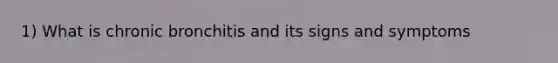 1) What is chronic bronchitis and its signs and symptoms