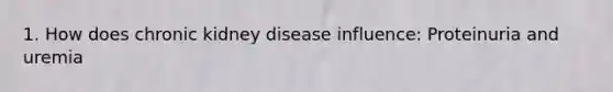 1. How does chronic kidney disease influence: Proteinuria and uremia