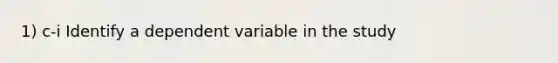 1) c-i Identify a dependent variable in the study