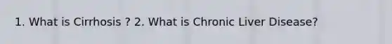 1. What is Cirrhosis ? 2. What is Chronic Liver Disease?