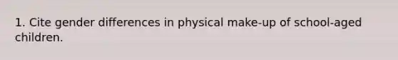 1. Cite gender differences in physical make-up of school-aged children.