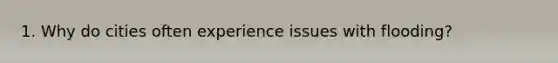 1. Why do cities often experience issues with flooding?