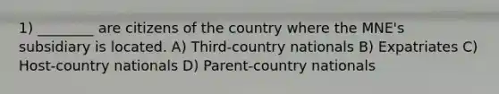 1) ________ are citizens of the country where the MNE's subsidiary is located. A) Third-country nationals B) Expatriates C) Host-country nationals D) Parent-country nationals