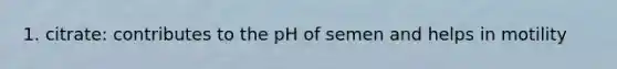 1. citrate: contributes to the pH of semen and helps in motility
