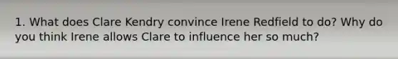 1. What does Clare Kendry convince Irene Redfield to do? Why do you think Irene allows Clare to influence her so much?