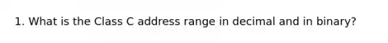 1. What is the Class C address range in decimal and in binary?