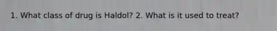 1. What class of drug is Haldol? 2. What is it used to treat?