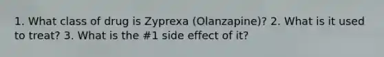 1. What class of drug is Zyprexa (Olanzapine)? 2. What is it used to treat? 3. What is the #1 side effect of it?