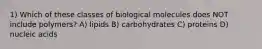 1) Which of these classes of biological molecules does NOT include polymers? A) lipids B) carbohydrates C) proteins D) nucleic acids