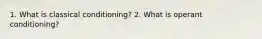 1. What is classical conditioning? 2. What is operant conditioning?