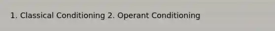 1. Classical Conditioning 2. Operant Conditioning