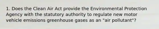 1. Does the Clean Air Act provide the Environmental Protection Agency with the statutory authority to regulate new motor vehicle emissions greenhouse gases as an "air pollutant"?