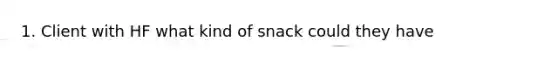 1. Client with HF what kind of snack could they have