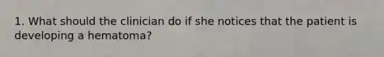 1. What should the clinician do if she notices that the patient is developing a hematoma?