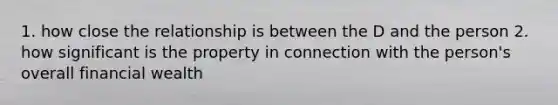 1. how close the relationship is between the D and the person 2. how significant is the property in connection with the person's overall financial wealth