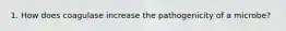 1. How does coagulase increase the pathogenicity of a microbe?