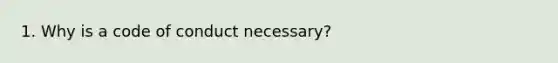 1. Why is a code of conduct necessary?