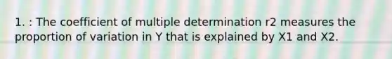 1. : The coefficient of multiple determination r2 measures the proportion of variation in Y that is explained by X1 and X2.