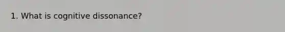 1. What is cognitive dissonance?